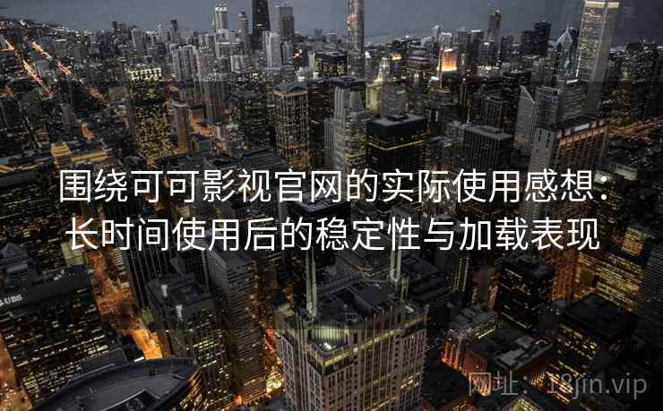 围绕可可影视官网的实际使用感想:长时间使用后的稳定性与加载表现-第1张图片 围绕可可影视官网的实际使用感想:长时间使用后的稳定性与加载表现-第1张图片