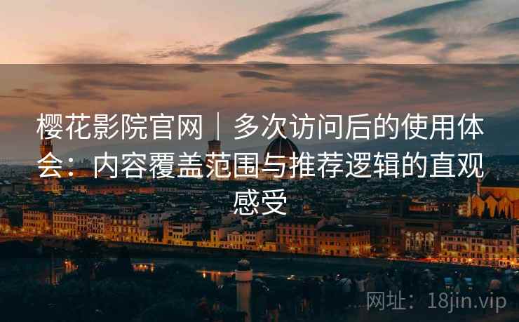 樱花影院官网|多次访问后的使用体会:内容覆盖范围与推荐逻辑的直观感受-第2张图片 樱花影院官网|多次访问后的使用体会:内容覆盖范围与推荐逻辑的直观感受-第2张图片