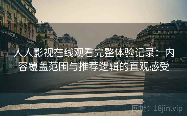 人人影视在线观看完整体验记录:内容覆盖范围与推荐逻辑的直观感受-第1张图片 人人影视在线观看完整体验记录:内容覆盖范围与推荐逻辑的直观感受-第1张图片