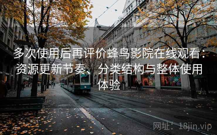 多次使用后再评价蜂鸟影院在线观看:资源更新节奏、分类结构与整体使用体验-第1张图片 多次使用后再评价蜂鸟影院在线观看:资源更新节奏、分类结构与整体使用体验-第1张图片