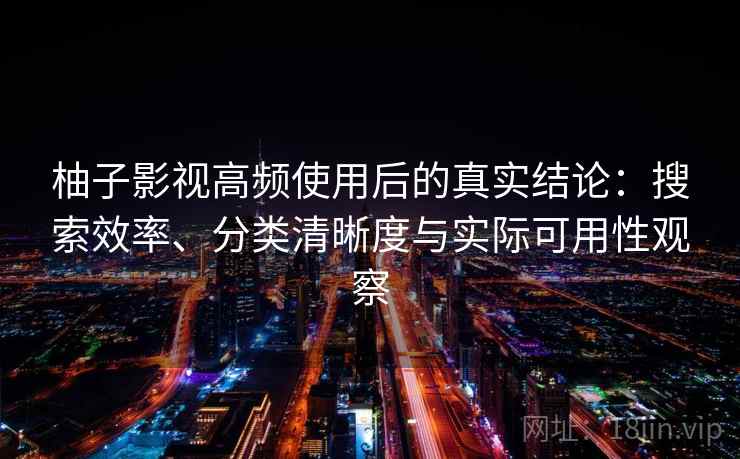 柚子影视高频使用后的真实结论:搜索效率、分类清晰度与实际可用性观察-第2张图片 柚子影视高频使用后的真实结论:搜索效率、分类清晰度与实际可用性观察-第2张图片