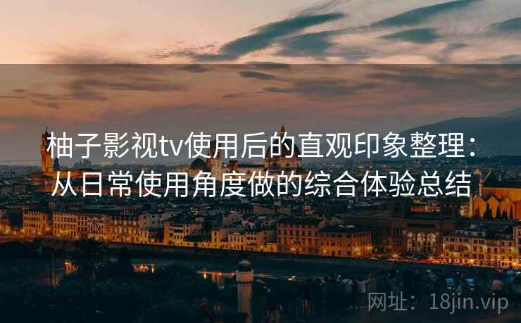 柚子影视tv使用后的直观印象整理：从日常使用角度做的综合体验总结-第2张图片