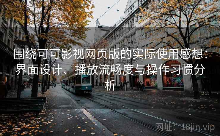 围绕可可影视网页版的实际使用感想：界面设计、播放流畅度与操作习惯分析-第1张图片