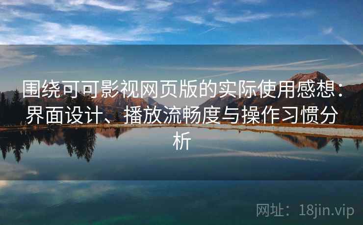 围绕可可影视网页版的实际使用感想：界面设计、播放流畅度与操作习惯分析-第2张图片