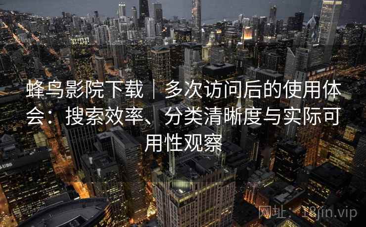 蜂鸟影院下载｜多次访问后的使用体会：搜索效率、分类清晰度与实际可用性观察-第1张图片