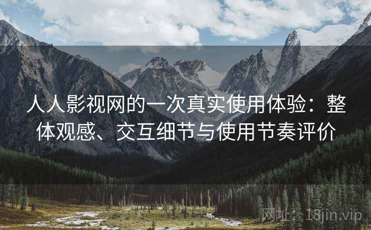 人人影视网的一次真实使用体验：整体观感、交互细节与使用节奏评价-第2张图片