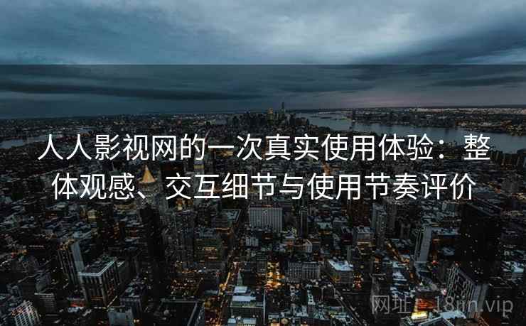 人人影视网的一次真实使用体验：整体观感、交互细节与使用节奏评价-第1张图片
