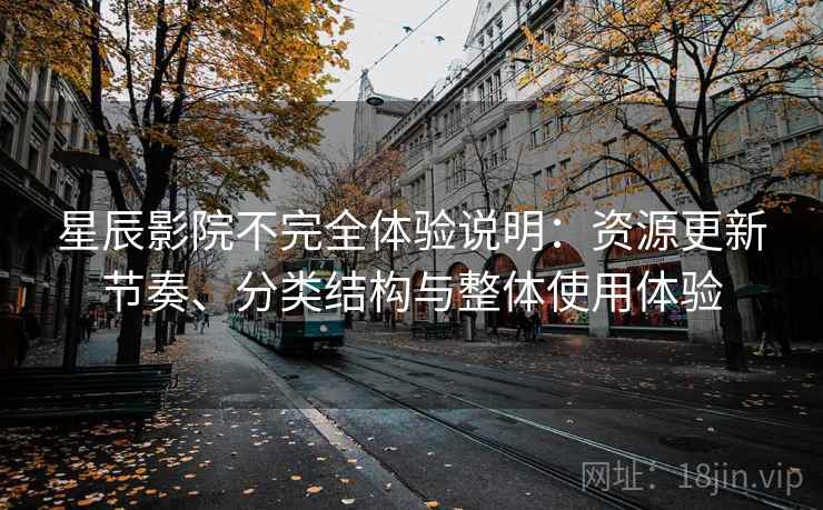 星辰影院不完全体验说明：资源更新节奏、分类结构与整体使用体验-第1张图片