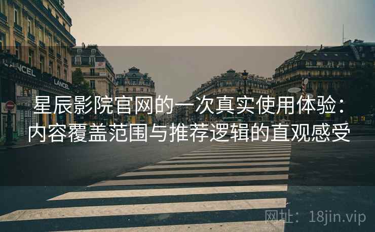 星辰影院官网的一次真实使用体验：内容覆盖范围与推荐逻辑的直观感受-第1张图片