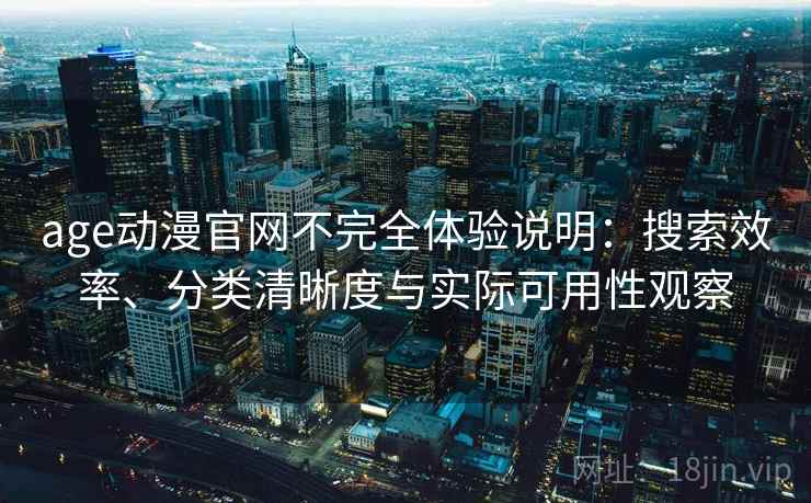 age动漫官网不完全体验说明：搜索效率、分类清晰度与实际可用性观察-第1张图片