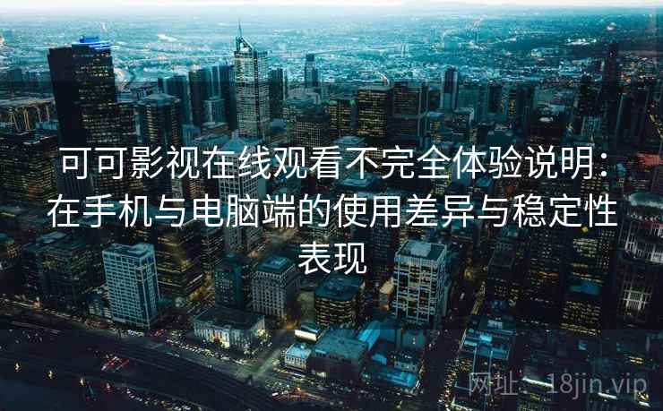 可可影视在线观看不完全体验说明：在手机与电脑端的使用差异与稳定性表现-第2张图片
